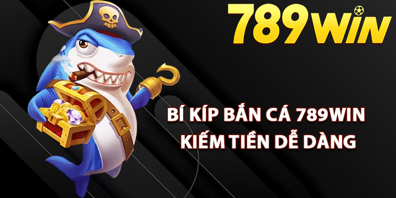 Bí kíp bắn cá 789Win kiếm tiền dễ dàng