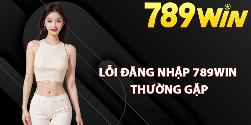Các lỗi đăng nhập 789Win thường gặp