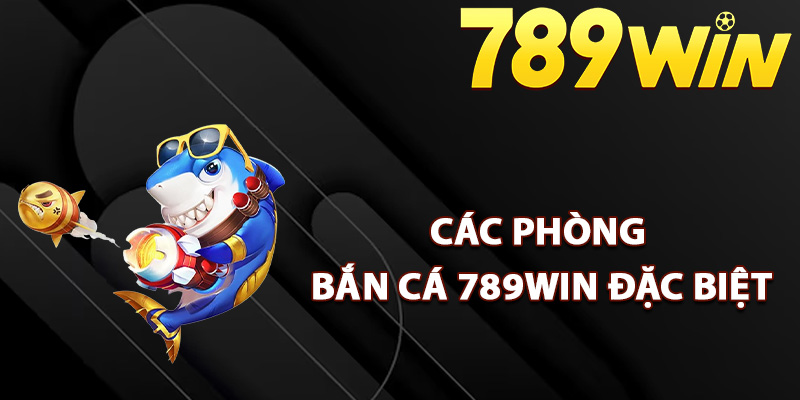 Các phòng bắn cá 789Win đặc biệt