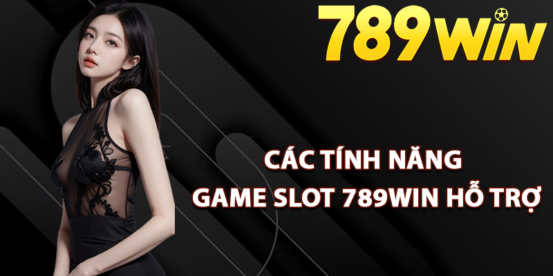 Các tính năng game slot 789Win hỗ trợ