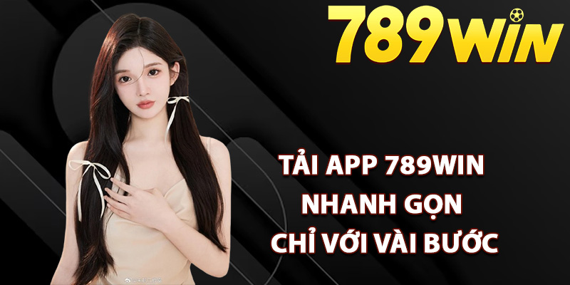 Cách tải app 789Win nhanh gọn chỉ với vài bước