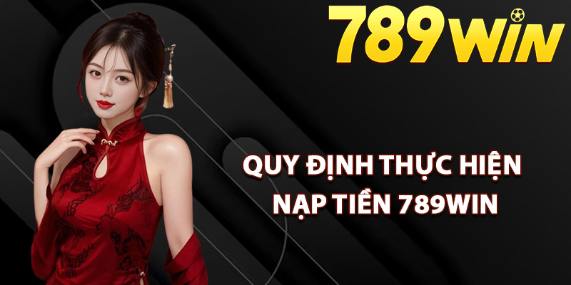 Quy định thực hiện nạp tiền 789Win cần biết