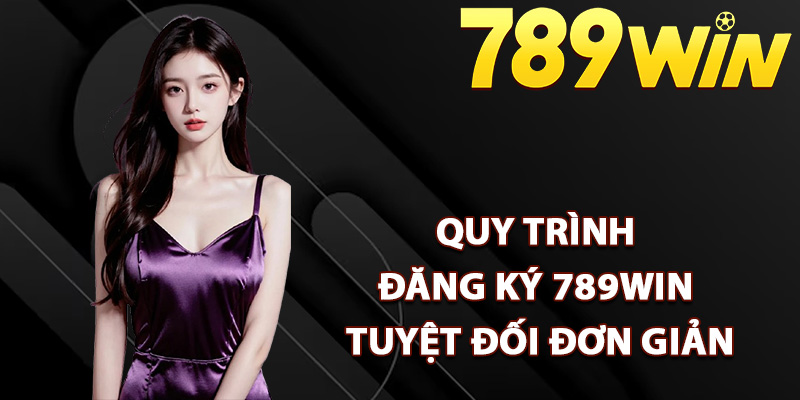 Quy trình đăng ký 789Win tuyệt đối đơn giản