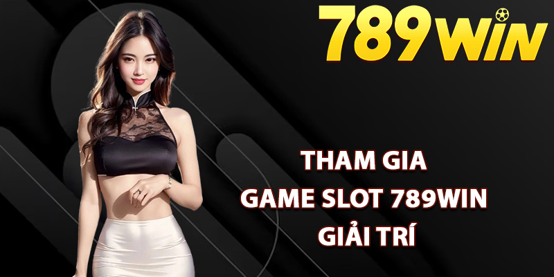 Quy trình tham gia game slot 789Win giải trí