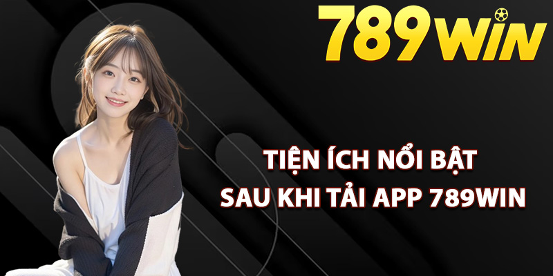 Tiện ích nổi bật sau khi tải app 789Win